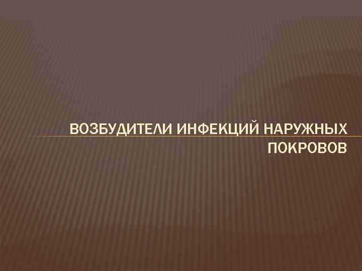 ВОЗБУДИТЕЛИ ИНФЕКЦИЙ НАРУЖНЫХ ПОКРОВОВ 