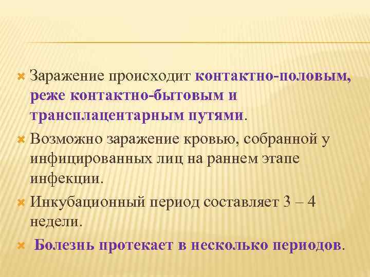  Заражение происходит контактно половым, реже контактно бытовым и трансплацентарным путями. Возможно заражение кровью,