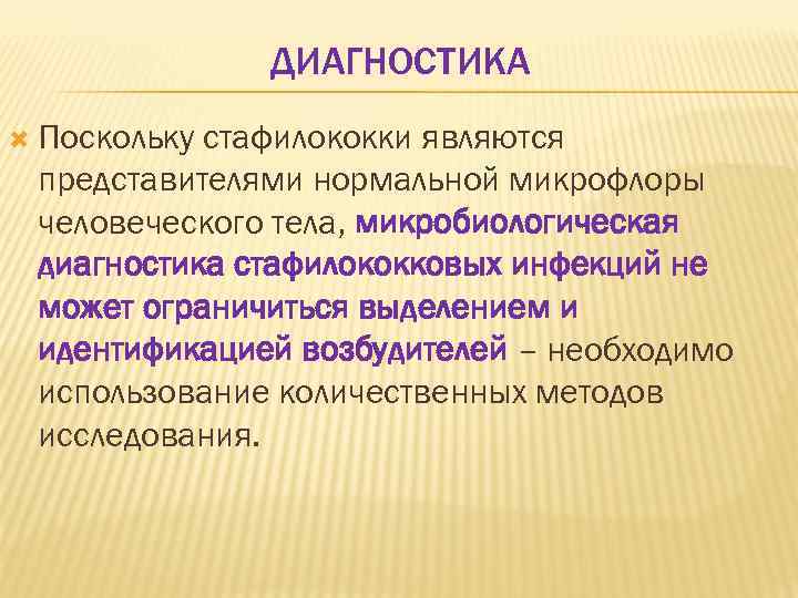 ДИАГНОСТИКА Поскольку стафилококки являются представителями нормальной микрофлоры человеческого тела, микробиологическая диагностика стафилококковых инфекций не