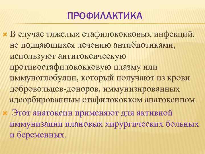 ПРОФИЛАКТИКА В случае тяжелых стафилококковых инфекций, не поддающихся лечению антибиотиками, используют антитоксическую противостафилококковую плазму