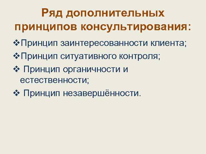 Ряд дополнительных принципов консультирования: v. Принцип заинтересованности клиента; v. Принцип ситуативного контроля; v Принцип