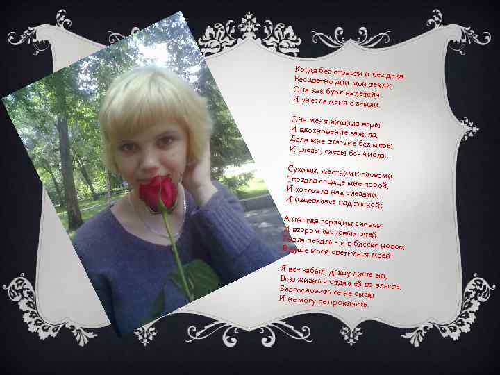 Когда без страст и и без дела Бесцветно дни м ои текли, Она как