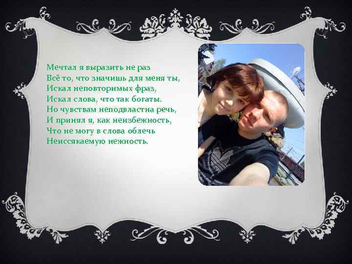 Мечтал я выразить не раз Всё то, что значишь для меня ты, Искал неповторимых