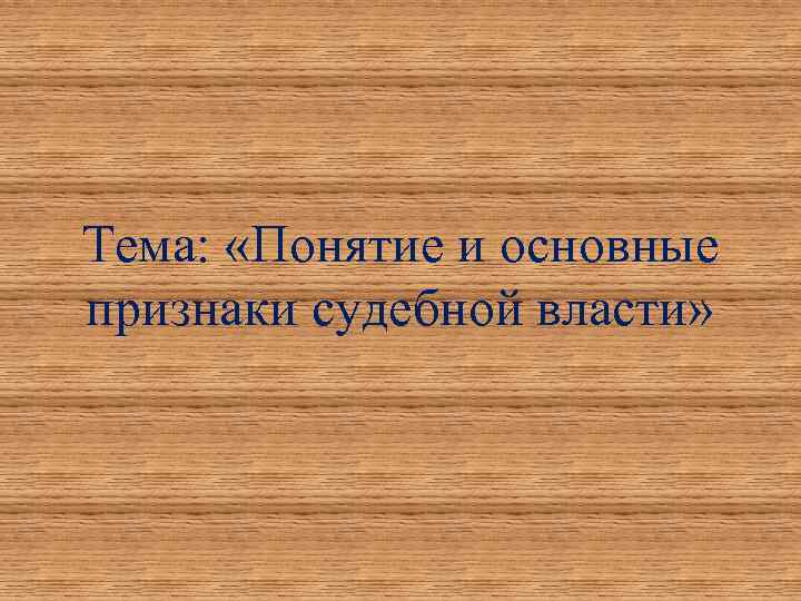 Тема: «Понятие и основные признаки судебной власти» 