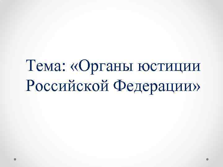 Тема: «Органы юстиции Российской Федерации» 