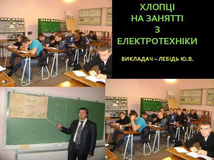 ХЛОПЦІ НА ЗАНЯТТІ З ЕЛЕКТРОТЕХНІКИ ВИКЛАДАЧ – ЛЕБІДЬ Ю. В. 