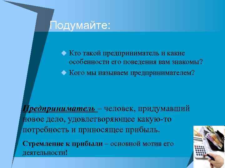 Подумайте: u Кто такой предприниматель и какие особенности его поведения вам знакомы? u Кого