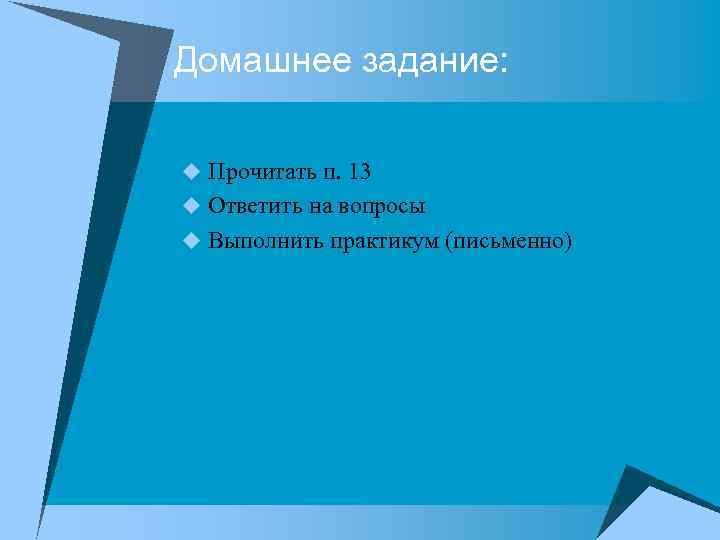 Домашнее задание: u Прочитать п. 13 u Ответить на вопросы u Выполнить практикум (письменно)