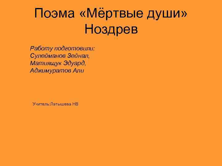 Поэма «Мёртвые души» Ноздрев Работу подготовили: Сулейманов Зейнал, Матиящук Эдуард, Аджимуратов Али Учитель: Латышева