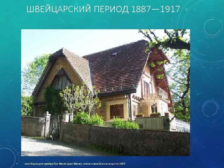 ШВЕЙЦАРСКИЙ ПЕРИОД 1887— 1917 • жилой дом для гравёра Луи Фалле (дом Фалле), члена