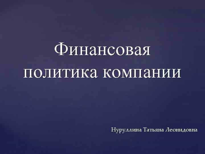 Финансовая политика компании Нуруллина Татьяна Леонидовна 