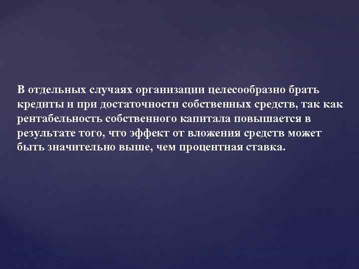 В отдельных случаях организации целесообразно брать кредиты и при достаточности собственных средств, так как
