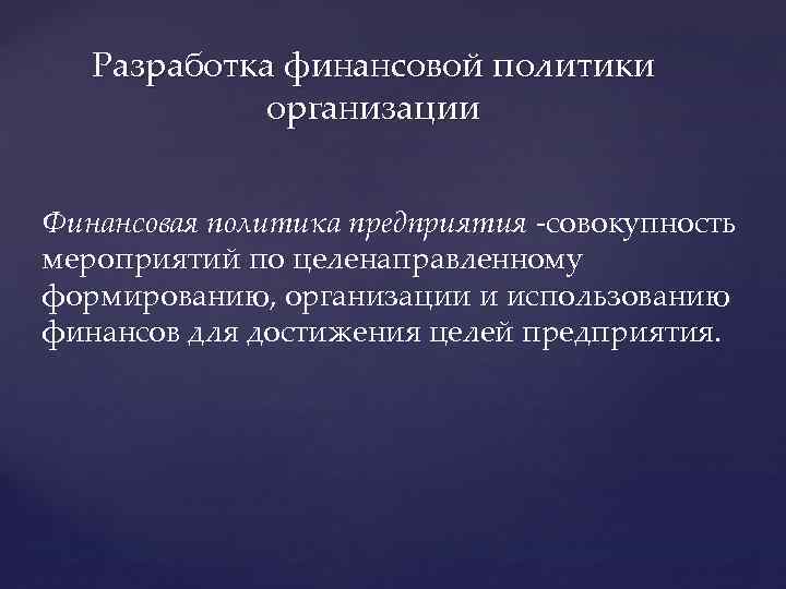 Разработка финансовой политики организации Финансовая политика предприятия -совокупность мероприятий по целенаправленному формированию, организации и