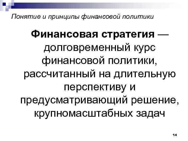 Понятие и принципы финансовой политики Финансовая стратегия — долговременный курс финансовой политики, рассчитанный на