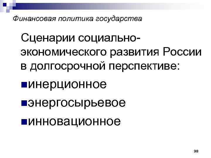 Финансовая политика государства Сценарии социальноэкономического развития России в долгосрочной перспективе: nинерционное nэнергосырьевое nинновационное 38