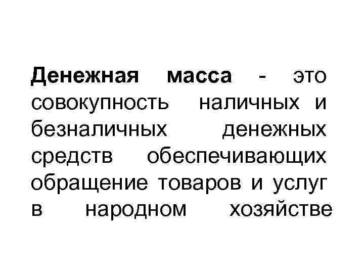 Денежная масса - это совокупность наличных и безналичных денежных средств обеспечивающих обращение товаров и