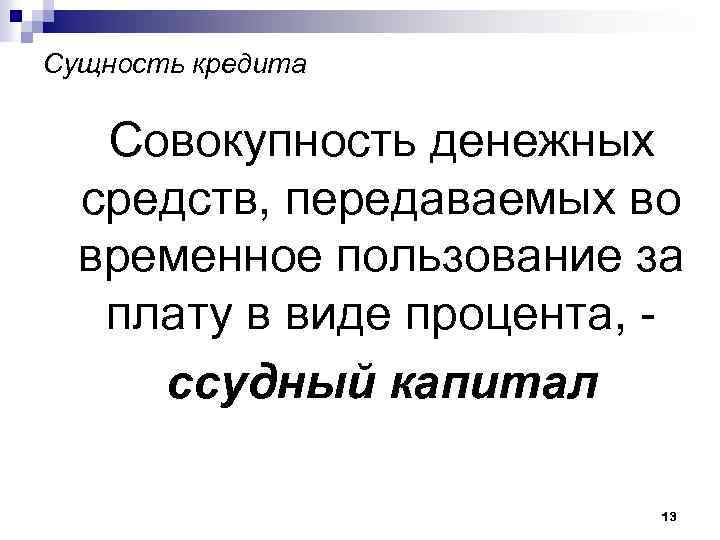 Сущность кредита Совокупность денежных средств, передаваемых во временное пользование за плату в виде процента,