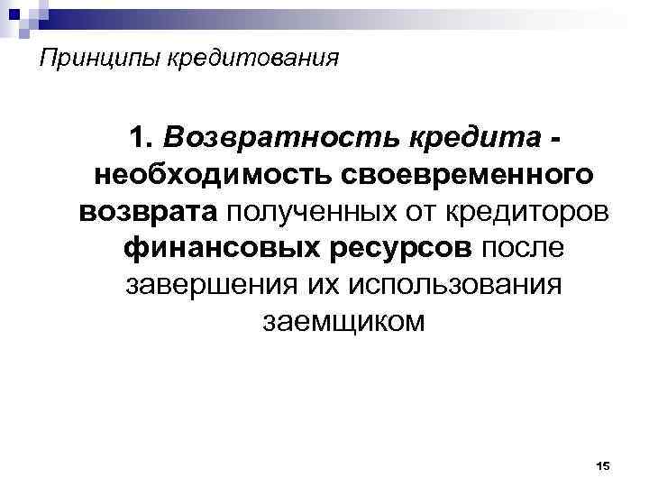 Принципы кредитования 1. Возвратность кредита необходимость своевременного возврата полученных от кредиторов финансовых ресурсов после