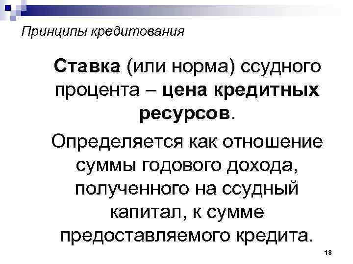 Принципы кредитования Ставка (или норма) ссудного процента – цена кредитных ресурсов. Определяется как отношение