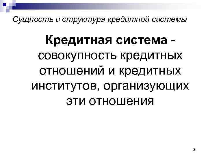 Сущность и структура кредитной системы Кредитная система совокупность кредитных отношений и кредитных институтов, организующих