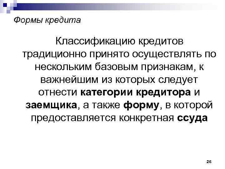 Формы кредита Классификацию кредитов традиционно принято осуществлять по нескольким базовым признакам, к важнейшим из