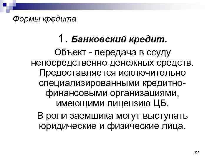 Формы кредита 1. Банковский кредит. Объект - передача в ссуду непосредственно денежных средств. Предоставляется