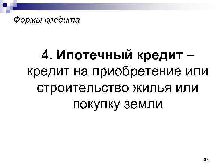 Формы кредита 4. Ипотечный кредит – кредит на приобретение или строительство жилья или покупку