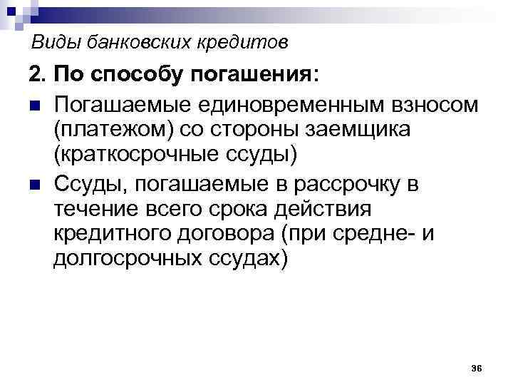 Виды банковских кредитов 2. По способу погашения: n Погашаемые единовременным взносом (платежом) со стороны