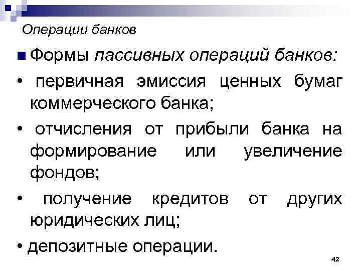 Операции банков n Формы пассивных операций банков: • первичная эмиссия ценных бумаг коммерческого банка;