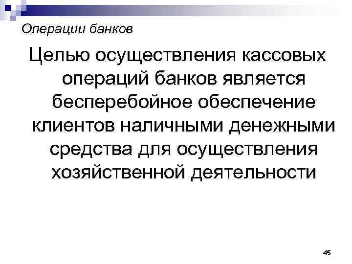 Операции банков Целью осуществления кассовых операций банков является бесперебойное обеспечение клиентов наличными денежными средства