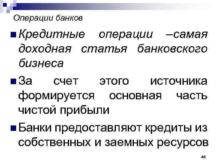 Операции банков n Кредитные операции –самая доходная статья банковского бизнеса n За счет этого