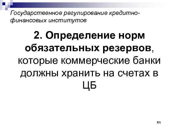 Государственное регулирование кредитнофинансовых институтов 2. Определение норм обязательных резервов, которые коммерческие банки должны хранить