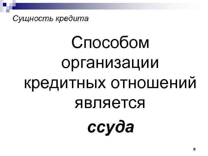 Сущность кредита Способом организации кредитных отношений является ссуда 6 