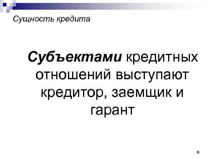 Сущность кредита Субъектами кредитных отношений выступают кредитор, заемщик и гарант 8 