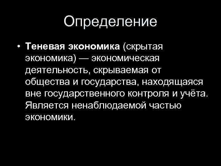 Определение • Теневая экономика (скрытая экономика) — экономическая деятельность, скрываемая от общества и государства,