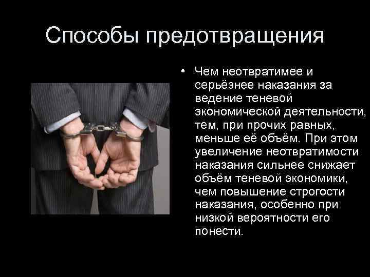 Способы предотвращения • Чем неотвратимее и серьёзнее наказания за ведение теневой экономической деятельности, тем,