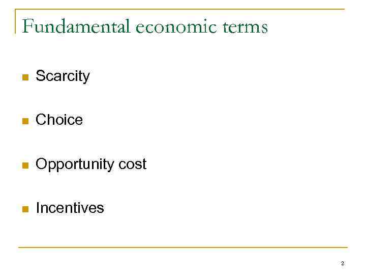 Fundamental economic terms n Scarcity n Choice n Opportunity cost n Incentives 2 