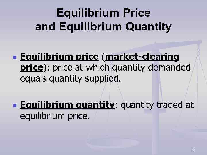 Equilibrium Price and Equilibrium Quantity n n Equilibrium price (market-clearing price): price at which