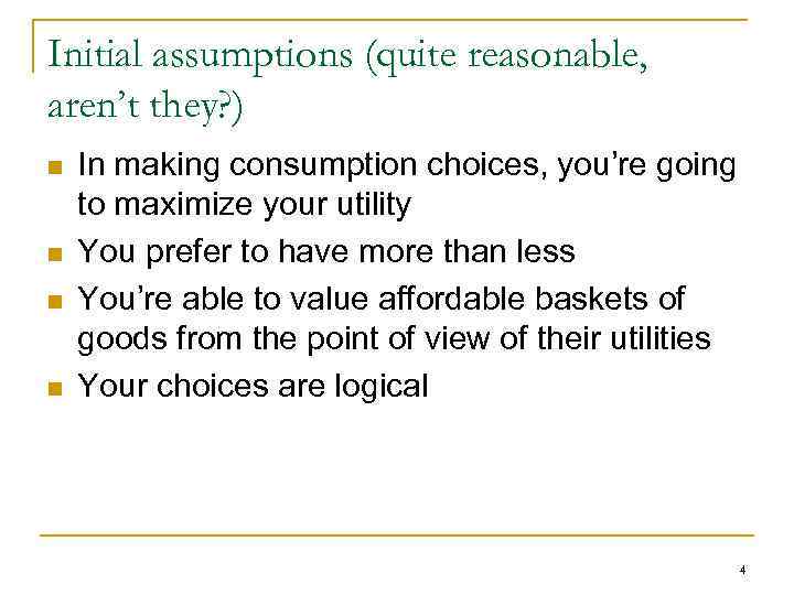 Initial assumptions (quite reasonable, aren’t they? ) n n In making consumption choices, you’re