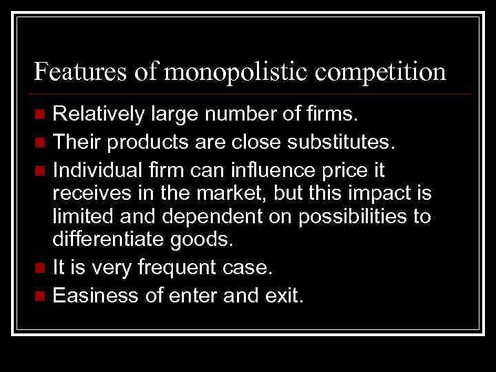 Features of monopolistic competition Relatively large number of firms. n Their products are close