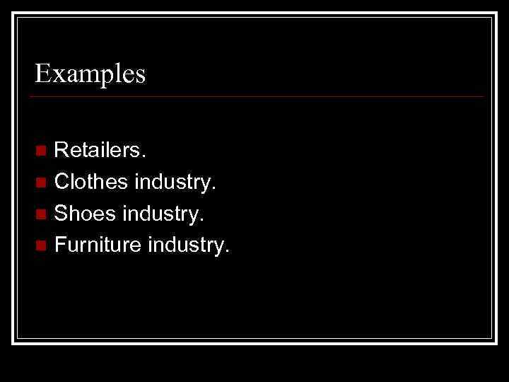 Examples Retailers. n Clothes industry. n Shoes industry. n Furniture industry. n 