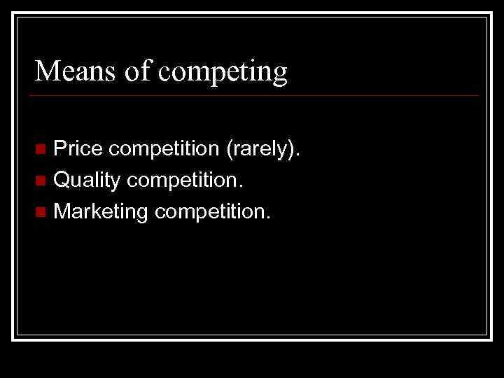 Means of competing Price competition (rarely). n Quality competition. n Marketing competition. n 