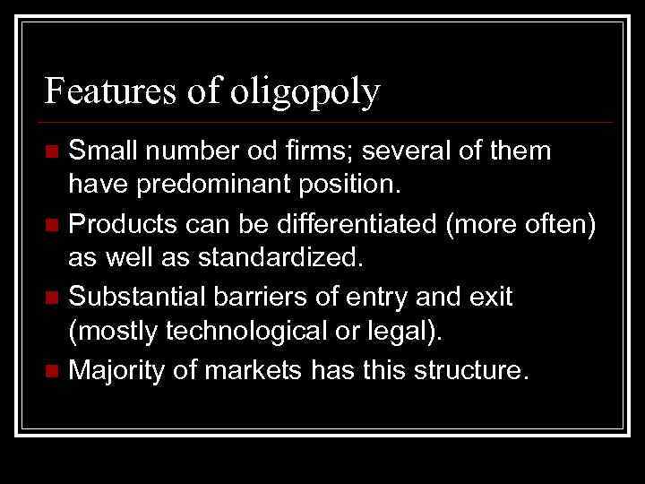 Features of oligopoly Small number od firms; several of them have predominant position. n