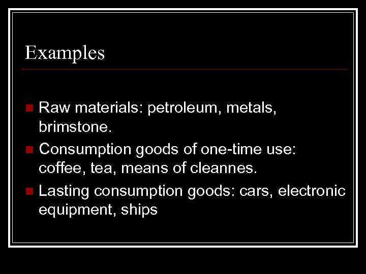 Examples Raw materials: petroleum, metals, brimstone. n Consumption goods of one-time use: coffee, tea,