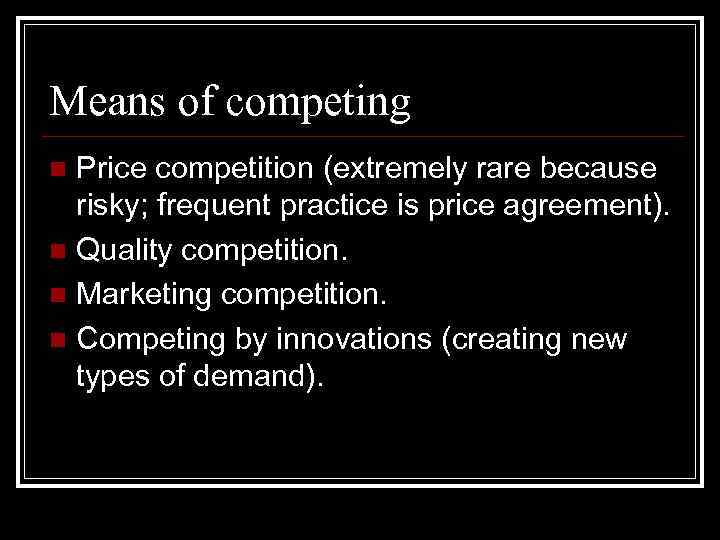 Means of competing Price competition (extremely rare because risky; frequent practice is price agreement).