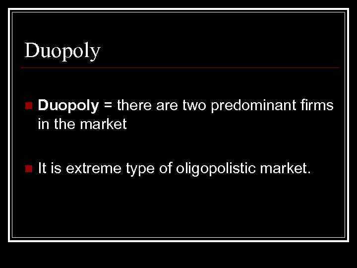 Duopoly n Duopoly = there are two predominant firms in the market n It