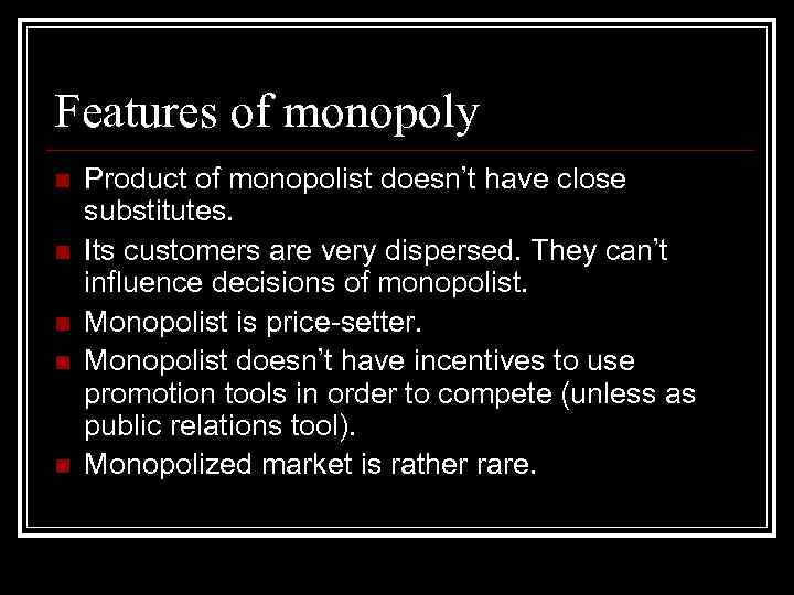 Features of monopoly n n n Product of monopolist doesn’t have close substitutes. Its