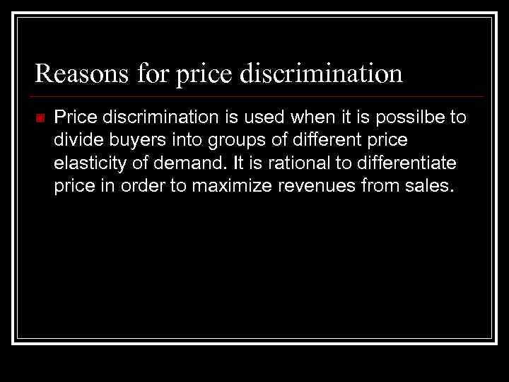 Reasons for price discrimination n Price discrimination is used when it is possilbe to