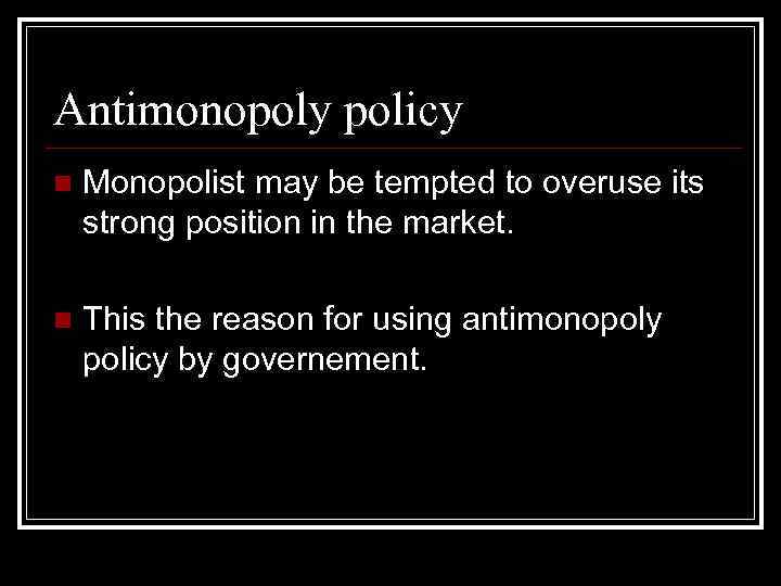 Antimonopoly policy n Monopolist may be tempted to overuse its strong position in the