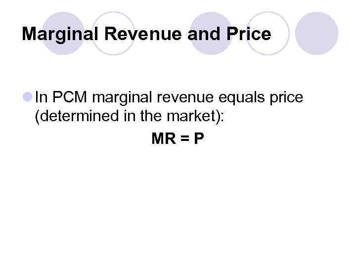 Marginal Revenue and Price l In PCM marginal revenue equals price (determined in the